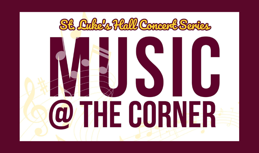 St. Luke's Hall Concert Series - Music @ the Corner - May 28 St. Luke's Hall Concert Series - Music @ the Corner - May 28